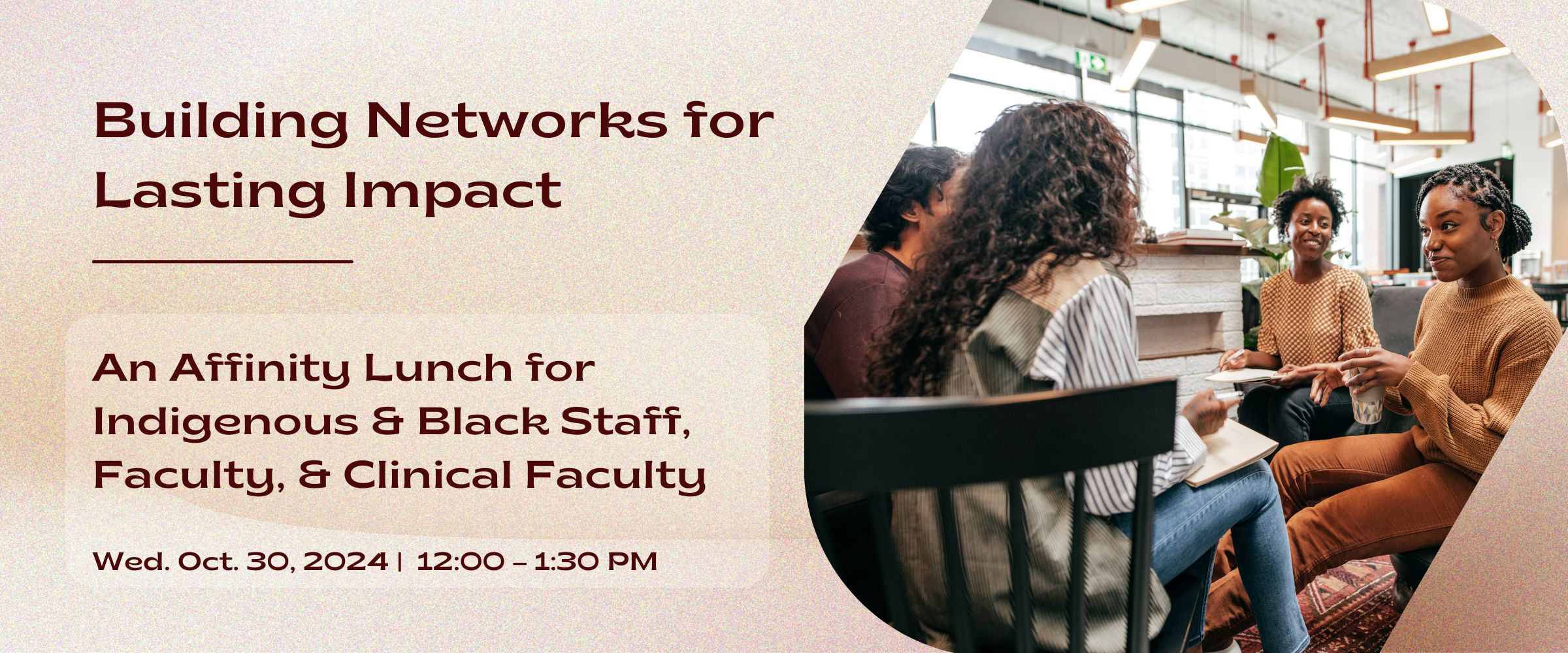 Building Networks for Lasting Impact: An Affinity Lunch for Indigenous & Black Staff, Faculty, & Clinical Faculty in the FoM